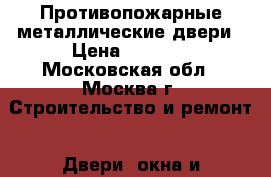 Противопожарные металлические двери › Цена ­ 8 900 - Московская обл., Москва г. Строительство и ремонт » Двери, окна и перегородки   